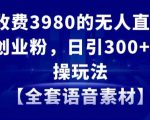 外面收费3980的无人直播精准引流创业粉，日引300+落地实操玩法【全套语音素材】【揭秘】