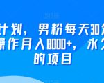 2024yw计划，男粉每天30分钟，无脑操作月入8000+，永久可做的项目【揭秘】