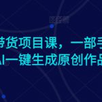 Ai图文带货项目课，一部手机利用AI一键生成原创作品