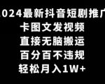 2024最新抖音短剧推广，卡图文发视频，直接无脑搬，百分百不违规，轻松月入1W+【揭秘】