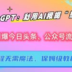 ChatGPT：利用AI根据“热点”引爆今日头条、公众号流量，无需魔法，保姆级教程【揭秘】