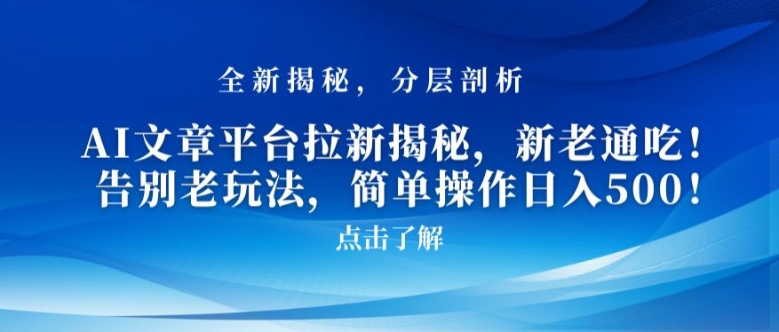 AI文章平台拉新揭秘，新老通吃！告别老玩法，简单操作日入500【揭秘】