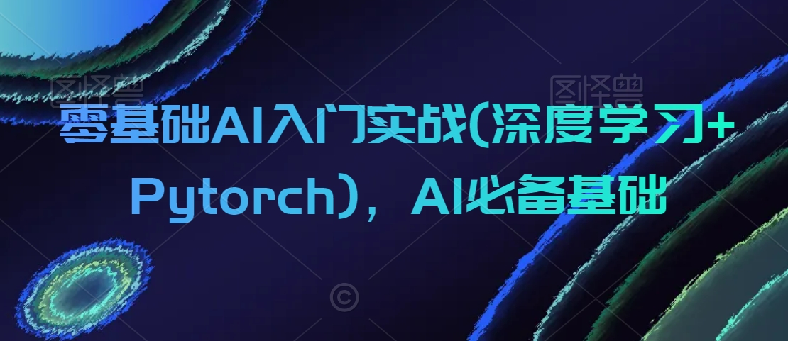 零基础AI入门实战(深度学习+Pytorch)，AI必备基础