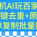 用手机AI玩百家号，一键去重+原创，简单复制批量操作【揭秘】