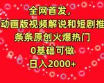 全网首发，AI动画版视频解说和短剧推广，条条原创火爆热门，0基础可做，日入2000+【揭秘】