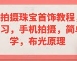 手机拍摄珠宝首饰教程，系统学习，手机拍摄，简单易学，布光原理