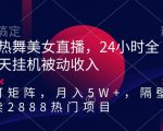 热舞美女直播，24小时全天挂机被动收入，可矩阵，月入5W+，隔壁卖2888热门项目【揭秘】