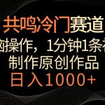 共鸣冷门赛道，无脑操作，一分钟一条视频，日入1000+【揭秘】