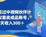 百分百过中视频伙伴计划，仅靠卖成品账号，每天收入300＋【揭秘】