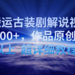 靠搬运古装剧解说视频，日收益200+，作品原创度90%以上，超详细教程【揭秘】