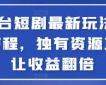 全平台短剧最新玩法+实操教程，独有资源直接让收益翻倍【揭秘】