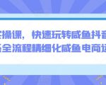 电商实操课，快速玩转咸鱼抖音，全体系全流程精细化咸鱼电商运营