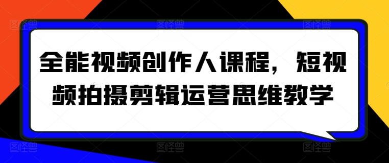 全能视频创作人课程，短视频拍摄剪辑运营思维教学