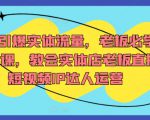 7天引爆实体流量，老板必学实操课，教会实体店老板直播短视频IP达人运营