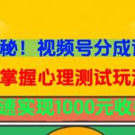 独家揭秘！视频号分成计划曝光，掌握心理测试玩法，快速实现1000元收益【揭秘】