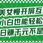 最新美女慢开屏互动攻略，小白也能轻松上手，日赚千元不是梦【揭秘】