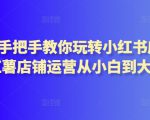 2024手把手教你玩转小红书店铺，红薯店铺运营从小白到大神