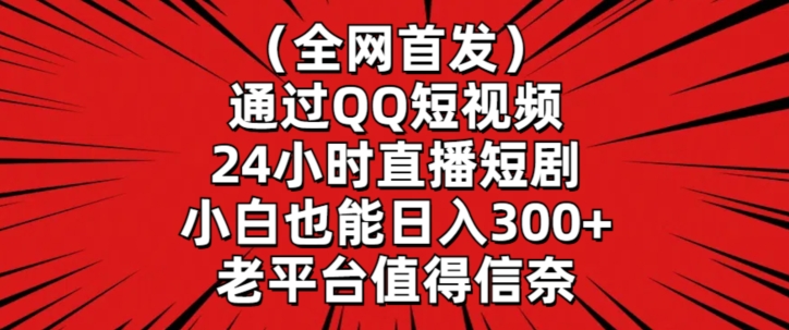 全网首发，通过QQ短视频24小时直播短剧，小白也能日入300+【揭秘】