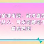 直播带货全域电商，解决直播间没流量，留不住人，亏米送都送不出去的尴尬局面