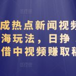 AI 生成热点新闻视频，全新蓝海玩法，日挣 500+!借中视频赚取稿费【揭秘】