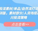 千川投流素材/单品/自然流打法实操课内训版，素材部分/人货场搭建/千川投流策略