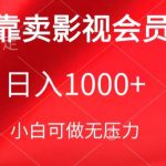 靠卖影视会员，日入1000+，落地保姆级教程，新手可学【揭秘】