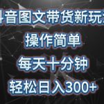 抖音图文带货新玩法， 操作简单，每天十分钟，轻松日入300+，可矩阵操作【揭秘】