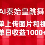 AI秦始皇跳舞，简单上传图片和视频，单日收益1000+【揭秘】