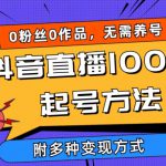 抖音直播100%起号方法 0粉丝0作品当天破千人在线 多种变现方式【揭秘】