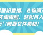 祈福壁纸直播，礼物满天飞，无需露脸，轻松月入过万!(附源文件素材)【揭秘】