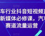 汽车行业抖音短视频直播新媒体必修课，汽车赛道流量运营