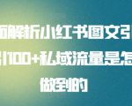 全面解析小红书图文引流日引100+私域流量是怎样做到的【揭秘】