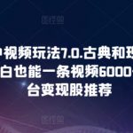 2024中视频玩法7.0.古典和现代碰撞感，小白也能一条视频6000+，多平台变现【揭秘】