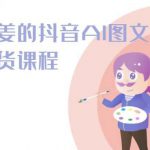 姜姜的抖音AI图文带货课程-姜姜抖音2024