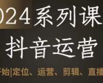 2024抖音运营全套系列课程，从0-1开始，定位、运营、剪辑、直播、变现