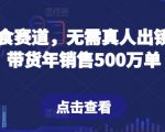 抖音零食赛道，无需真人出镜，直播带货年销售500万单【揭秘】