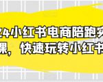 2024小红书电商陪跑实操课，快速玩转小红书，超过20节精细化课程