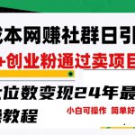 零成本网创群日引300+创业粉，卖项目月六位数变现，门槛低好上手，24年最新实操教程【揭秘】