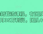 2024最新截流课程，有团队做截流一个月35万利润，团队4个人