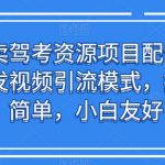 靠卖驾考资源项目配合无脑发视频引流模式，操作简单，小白友好【揭秘】