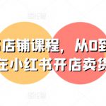 小红书店铺课程，从0到1教你在小红书开店卖货