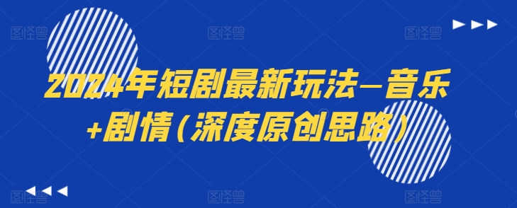 2024年短剧最新玩法—音乐+剧情(深度原创思路)-全网创业项目资源库