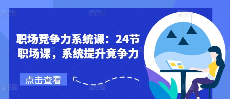 职场竞争力系统课：24节职场课，系统提升竞争力-全网创业项目资源库