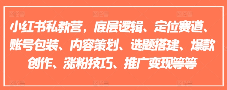 小红书私教营，底层逻辑、定位赛道、账号包装、内容策划、选题搭建、爆款创作、涨粉技巧、推广变现等等-全网创业项目资源库