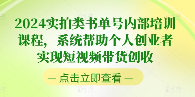 2024实拍类书单号内部培训课程，系统帮助个人创业者实现短视频带货创收-全网创业项目资源库