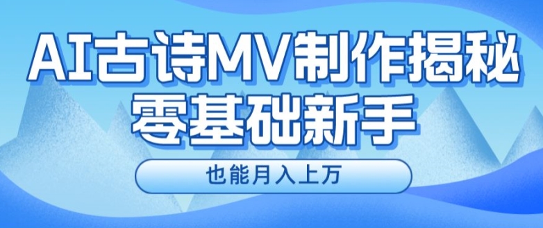 新手必看,利用AI制作古诗MV,快速实现月入上万【揭秘】