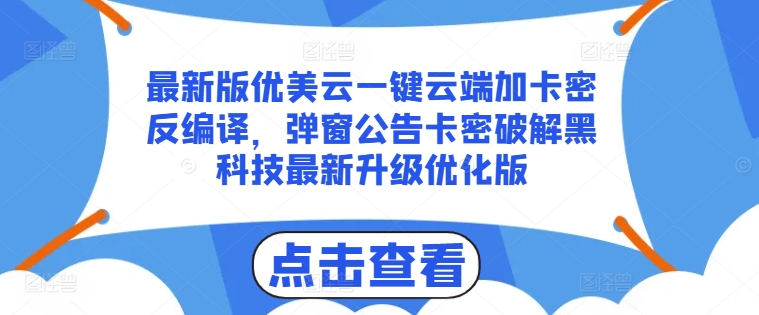 最新版优美云一键云端加卡密反编译，弹窗公告卡密破解黑科技最新升级优化版【揭秘】-全网创业项目资源库