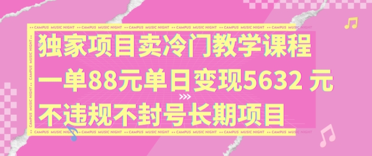 独家项目卖冷门教学课程一单88元单日变现5632元违规不封号长期项目【揭秘】-全网创业项目资源库