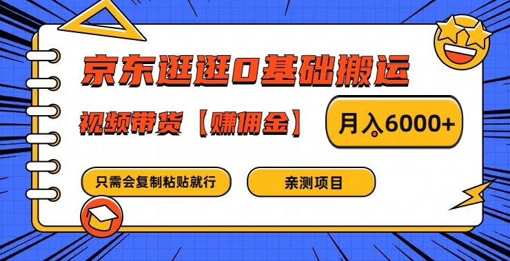 京东逛逛0基础搬运、视频带货【赚佣金】月入6000+【揭秘】-全网创业项目资源库