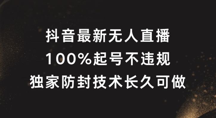 抖音最新无人直播，100%起号，独家防封技术长久可做【揭秘】-全网创业项目资源库
